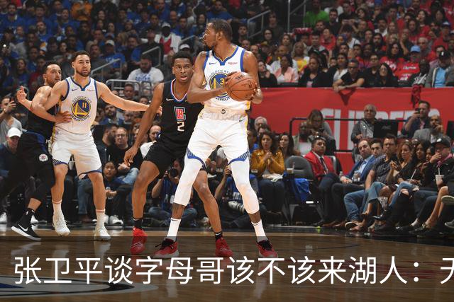 张卫平谈字母哥该不该来湖人：无所谓 我是东契奇粉丝 他不动就行